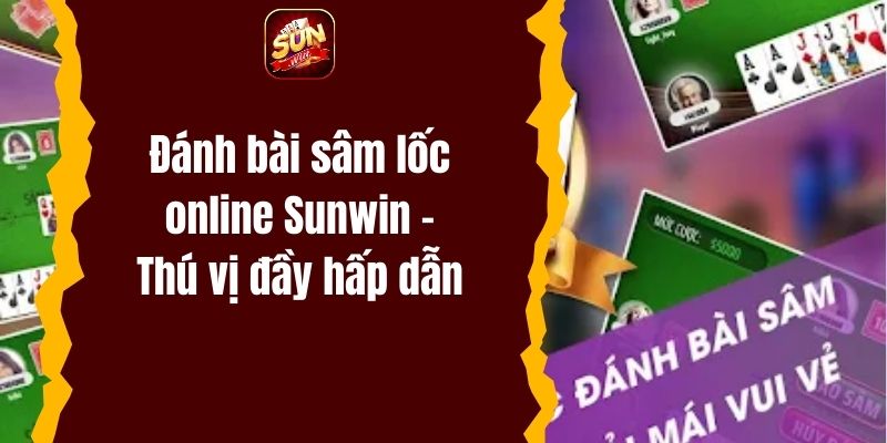 Đánh bài sâm lốc online Sunwin – Thú vị và đầy hấp dẫn