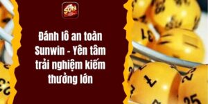 Đánh lô an toàn Sunwin – Yên tâm trải nghiệm kiếm thưởng lớn