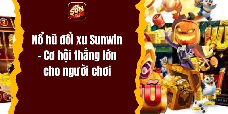 Nổ hũ đổi xu Sunwin – Cơ hội thắng lớn cho người chơi