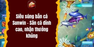 Siêu súng bắn cá Sunwin – Săn cá đỉnh cao, nhận thưởng khủng