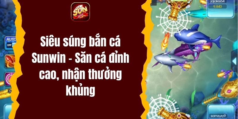 Siêu súng bắn cá Sunwin – Săn cá đỉnh cao, nhận thưởng khủng