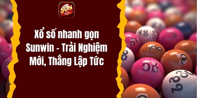 Xổ số nhanh gọn Sunwin – Trải Nghiệm Mới, Thắng Lập Tức