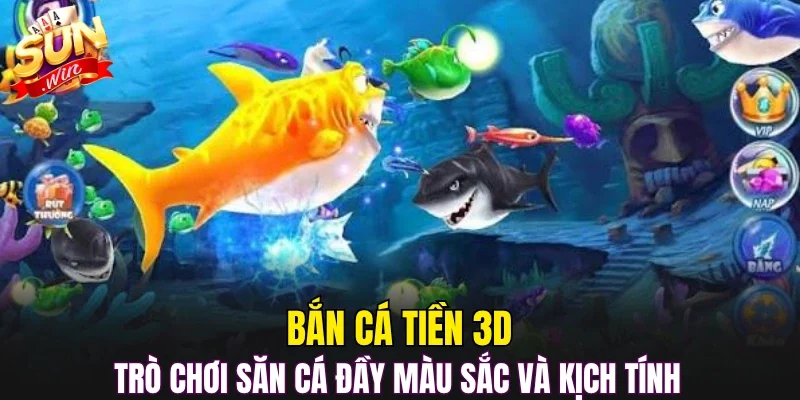 Bắn cá tiền 3D trò chơi săn cá đầy màu sắc và kịch tính 