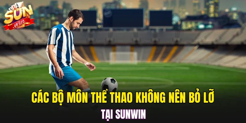 Các bộ môn thể thao không nên bỏ lỡ tại SUNWIN
