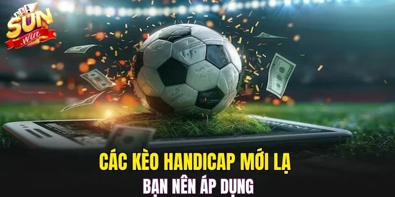 Các kèo Handicap mới lạ bạn nên áp dụng