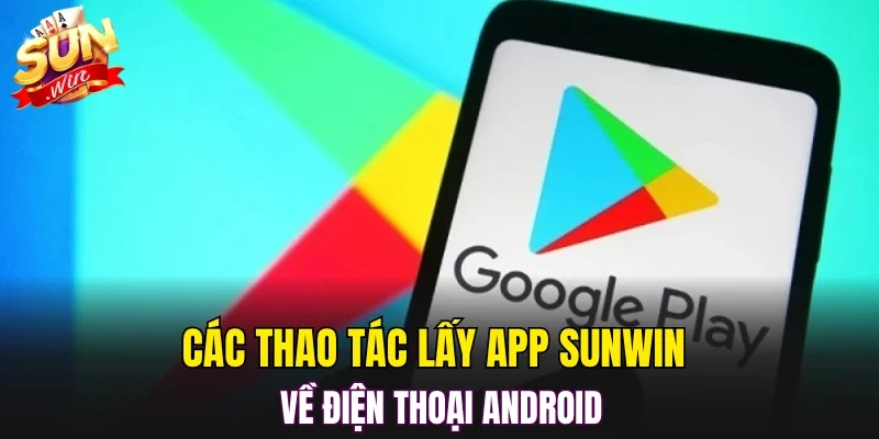Các thao tác lấy app SUNWIN về điện thoại Android