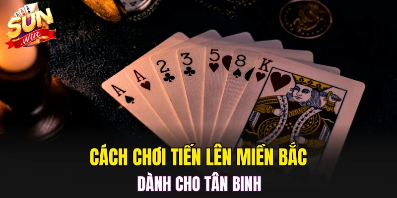Cách chơi tiến lên miền Bắc dành cho tân binh
