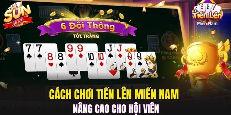 Cách chơi Tiến Lên Miền Nam nâng cao cho hội viên