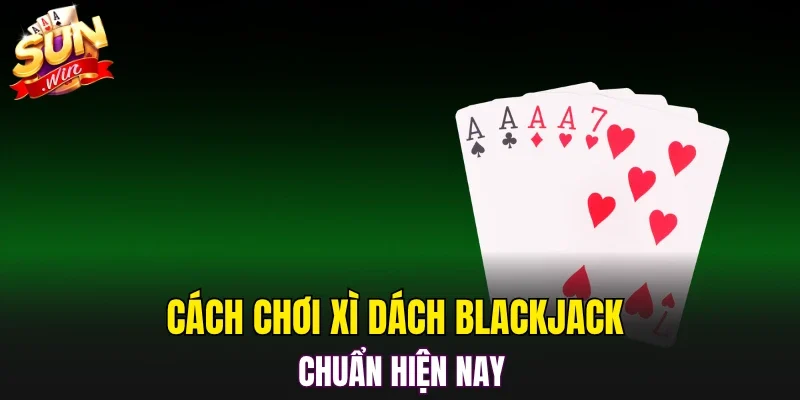 Cách chơi xì dách blackjack chuẩn hiện nay