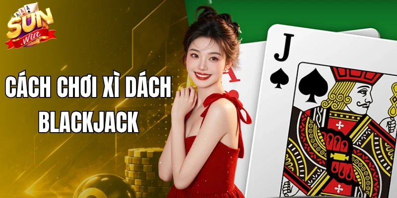Cách Chơi Xì Dách Blackjack