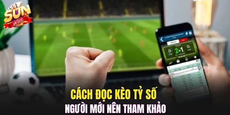 Cách đọc kèo tỷ số người mới nên tham khảo
