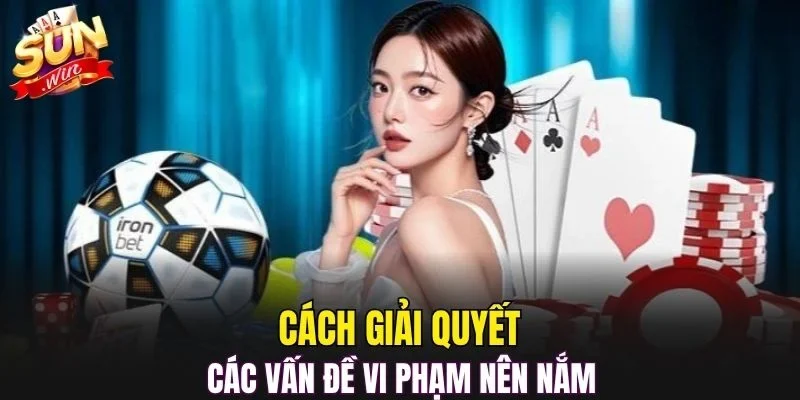 Cách giải quyết các vấn đề vi phạm nên nắm