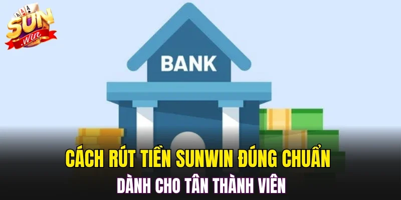 Cách rút tiền SUNWIN đúng chuẩn dành cho tân thành viên
