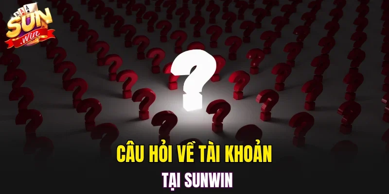 Câu hỏi về tài khoản tại SUNWIN