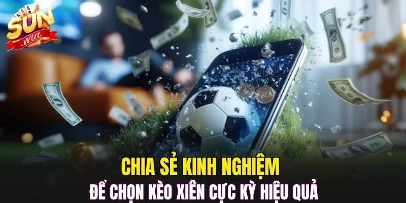 Chia sẻ kinh nghiệm để chọn kèo xiên cực kỳ hiệu quả