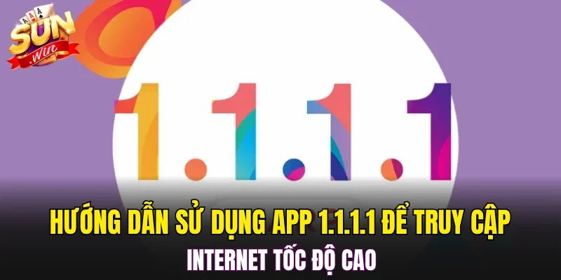 Hướng dẫn sử dụng app 1.1.1.1 để truy cập internet tốc độ cao