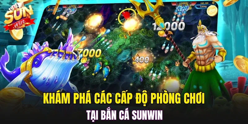 Khám phá các cấp độ phòng chơi tại bắn cá SUNWIN