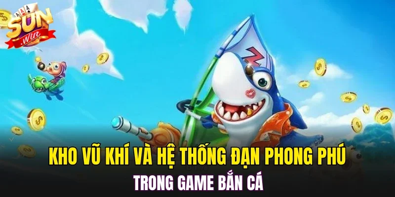 Kho vũ khí và hệ thống đạn phong phú trong game bắn cá