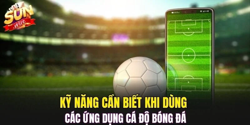 Kỹ năng cần biết khi dùng các ứng dụng cá độ bóng đá
