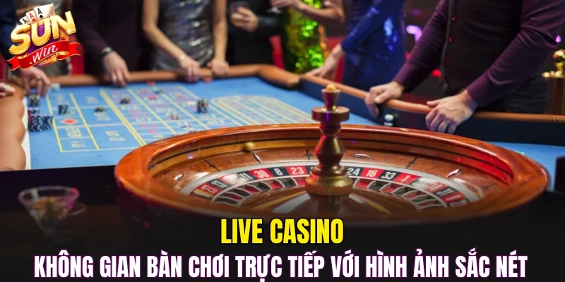Live casino không gian bàn chơi trực tiếp với hình ảnh sắc nét 