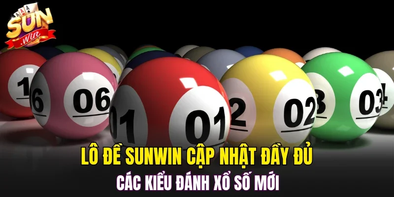 Lô đề SUNWIN cập nhật đầy đủ các kiểu đánh xổ số mới