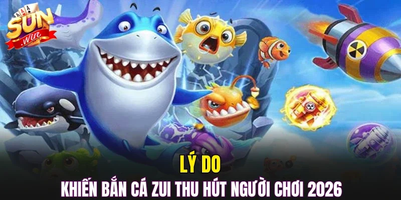 Lý do khiến bắn cá zui thu hút người chơi 2026 