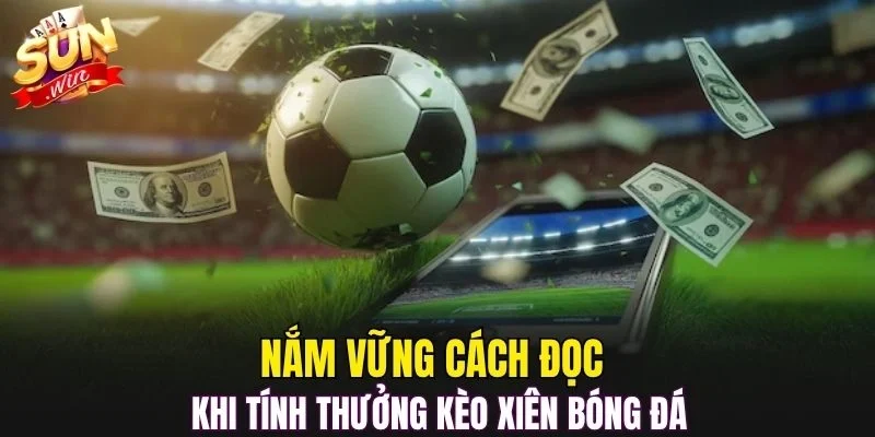 Nắm vững cách đọc khi tính thưởng kèo xiên bóng đá