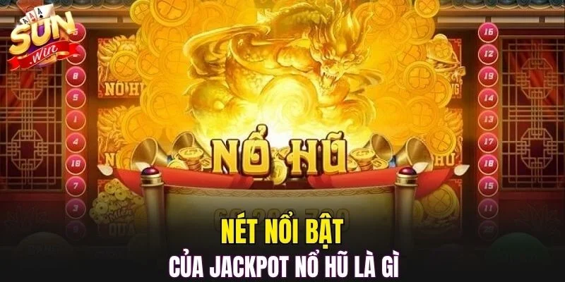Nét nổi bật của Jackpot nổ hũ là gì