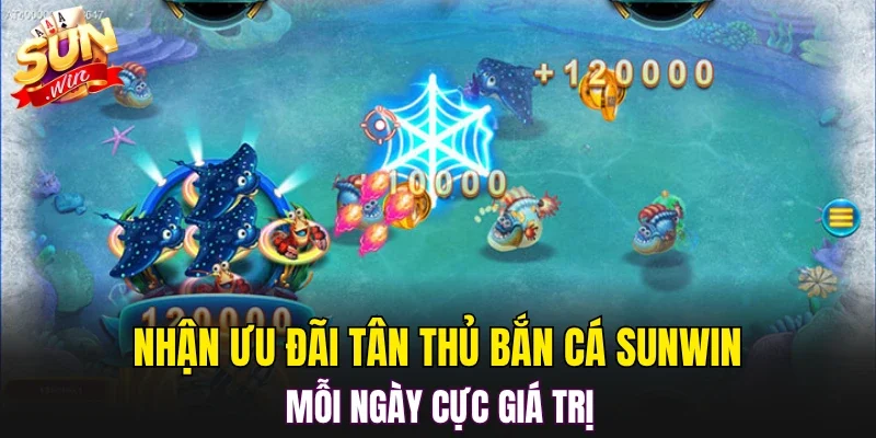 Nhận ưu đãi tân thủ bắn cá SUNWIN mỗi ngày cực giá trị