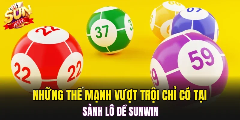 Những thế mạnh vượt trội chỉ có tại sảnh lô đề SUNWIN