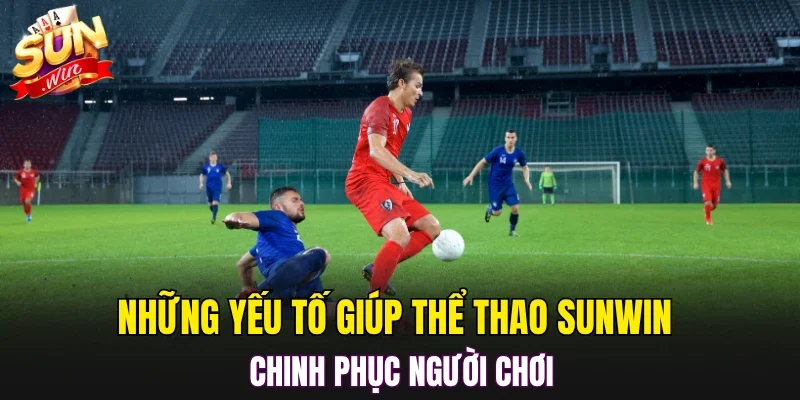 Những yếu tố giúp thể thao SUNWIN chinh phục người chơi