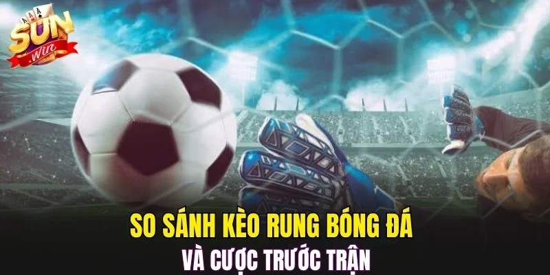So sánh kèo rung bóng đá và cược trước trận