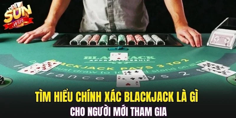 Tìm hiểu chính xác Blackjack là gì cho người mới tham gia