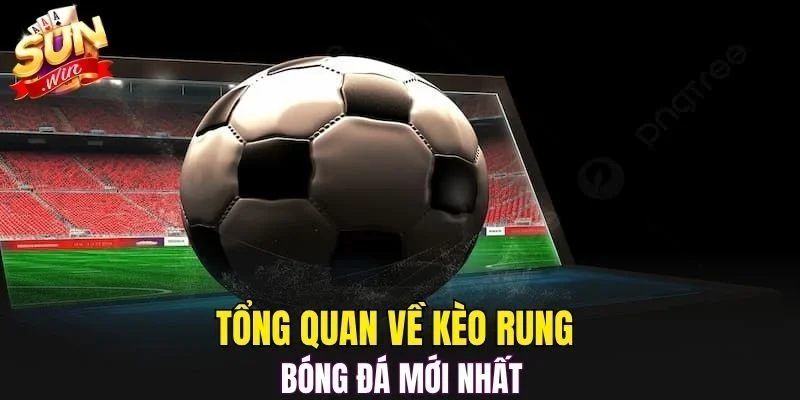 Tổng quan về kèo rung bóng đá mới nhất
