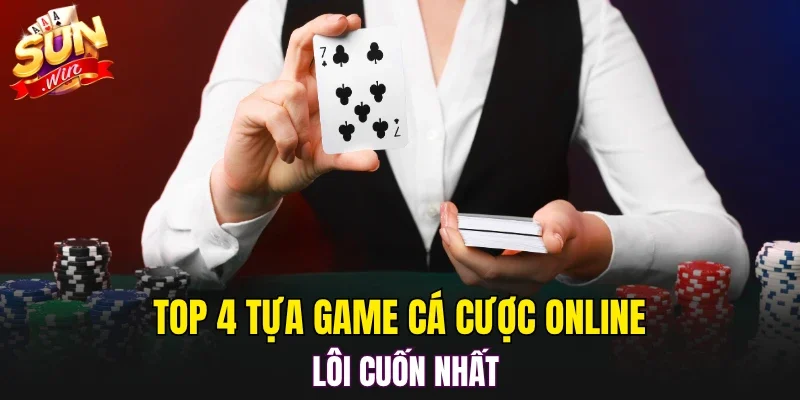 Top 4 tựa game cá cược online lôi cuốn nhất