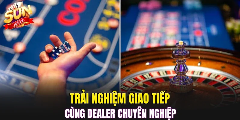 Trải nghiệm giao tiếp cùng dealer chuyên nghiệp 