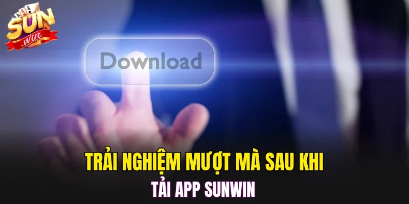Trải nghiệm mượt mà sau khi tải app SUNWIN