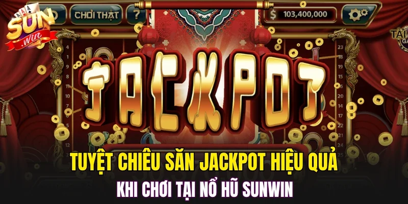 Tuyệt chiêu săn Jackpot hiệu quả khi chơi tại nổ hũ SUNWIN