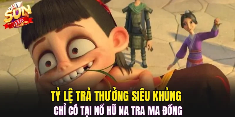 Tỷ lệ trả thưởng siêu khủng chỉ có tại Nổ Hũ Na Tra Ma Đồng