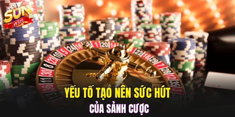 Yếu tố tạo nên sức hút của sảnh cược